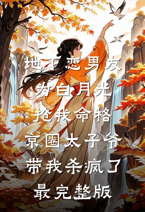 地下恋男友为白月光抢我命格，京圈太子爷带我杀疯了最完整版