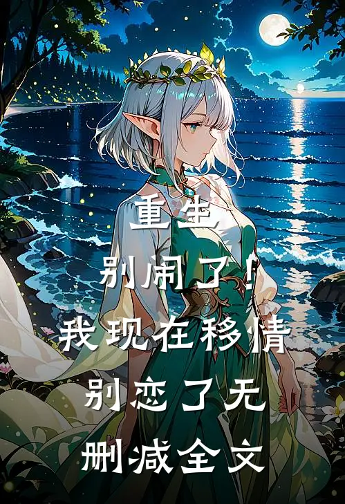 重生别闹了!我现在移情别恋了无删减全文免费阅读