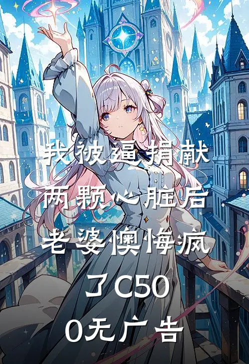 我被逼捐献两颗心脏后，老婆懊悔疯了C500无广告