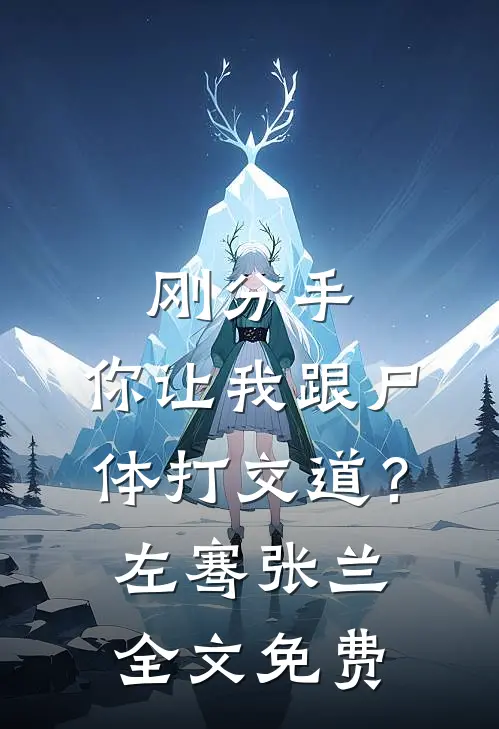 刚分手，你让我跟尸体打交道？左骞张兰全文免费
