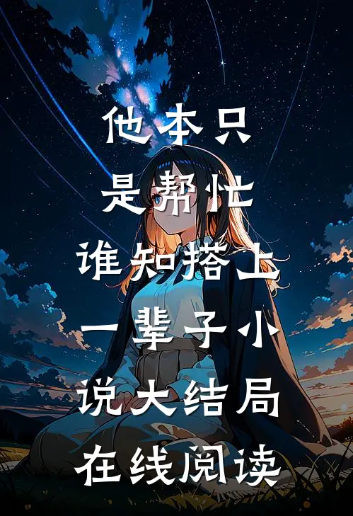 他本只是帮忙，谁知搭上一辈子小说大结局在线阅读