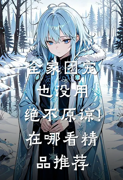全家团宠也没用,绝不原谅!在哪看精品推荐