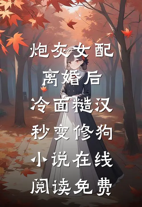 炮灰女配离婚后，冷面糙汉秒变修狗小说在线阅读免费