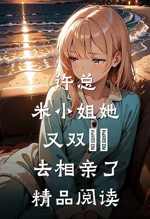 许总，米小姐她又双叒叕去相亲了精品阅读