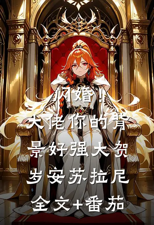 闪婚！大佬你的背景好强大贺岁安苏拉尼全文+番茄