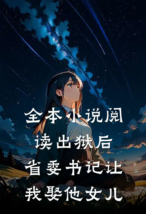 全本小说阅读出狱后，省委书记让我娶他女儿