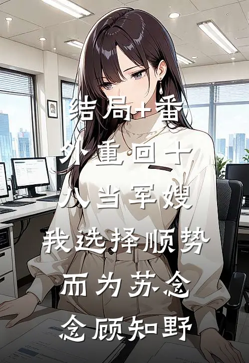 结局+番外重回十八当军嫂，我选择顺势而为苏念念顾知野