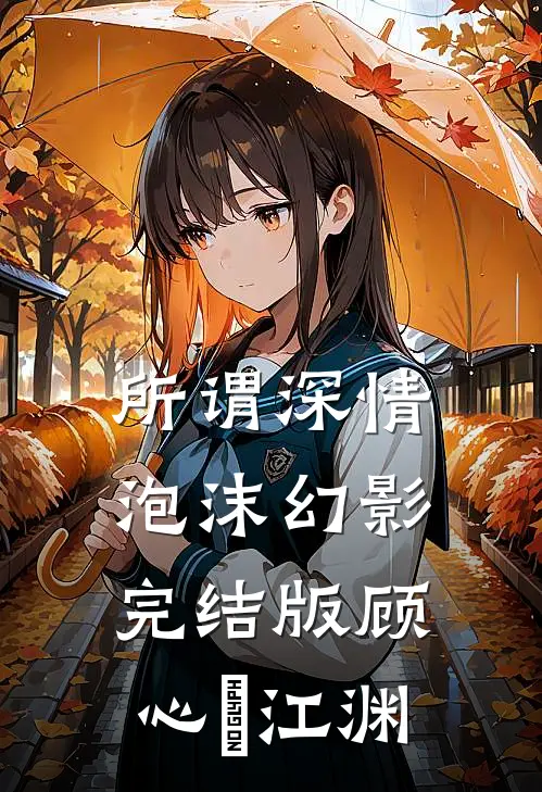 所谓深情，泡沫幻影完结版顾心玥江渊