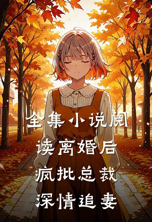 全集小说阅读离婚后，疯批总裁深情追妻