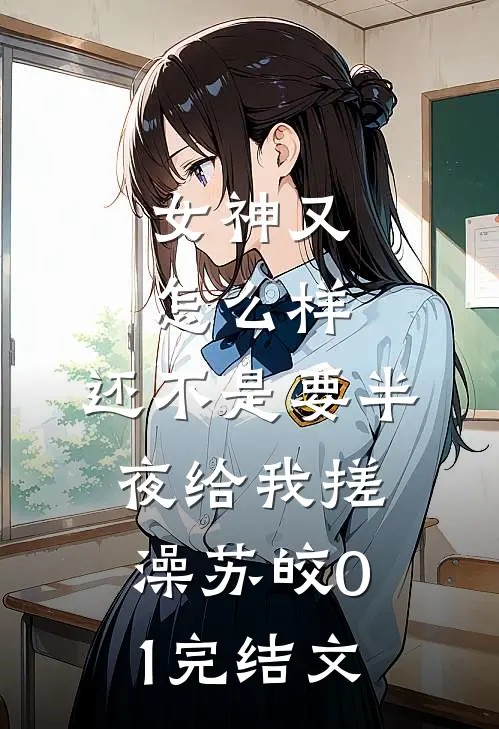 女神又怎么样，还不是要半夜给我搓澡苏皎01完结文