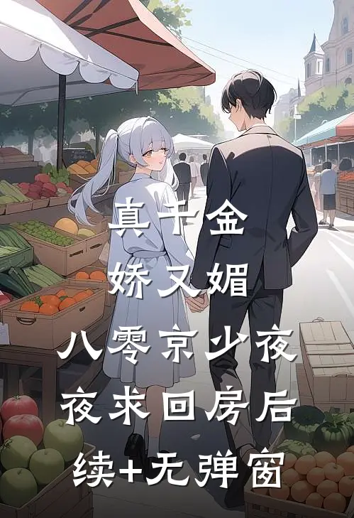 真千金娇又媚，八零京少夜夜求回房后续+无弹窗