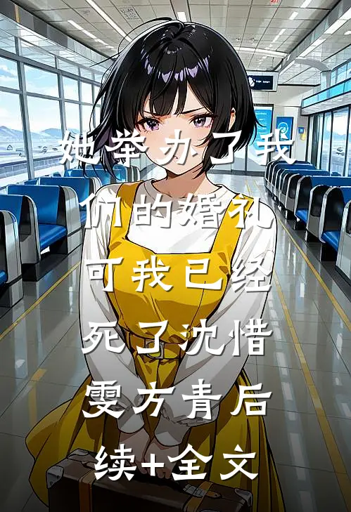 她举办了我们的婚礼，可我已经死了沈惜雯方青后续+全文