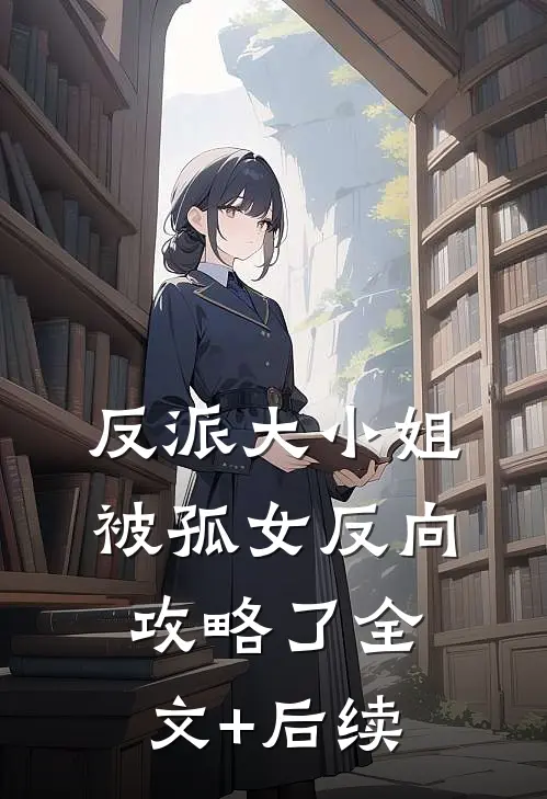 反派大小姐，被孤女反向攻略了全文+后续