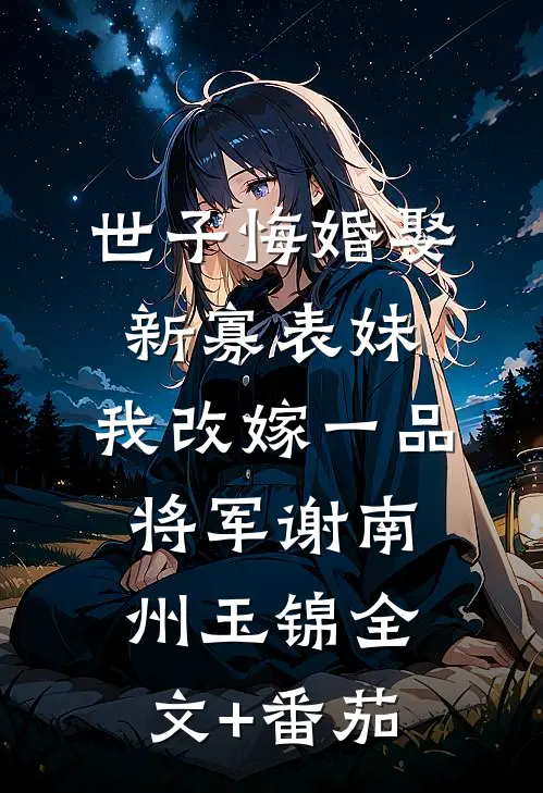 世子悔婚娶新寡表妹，我改嫁一品将军谢南州玉锦全文+番茄