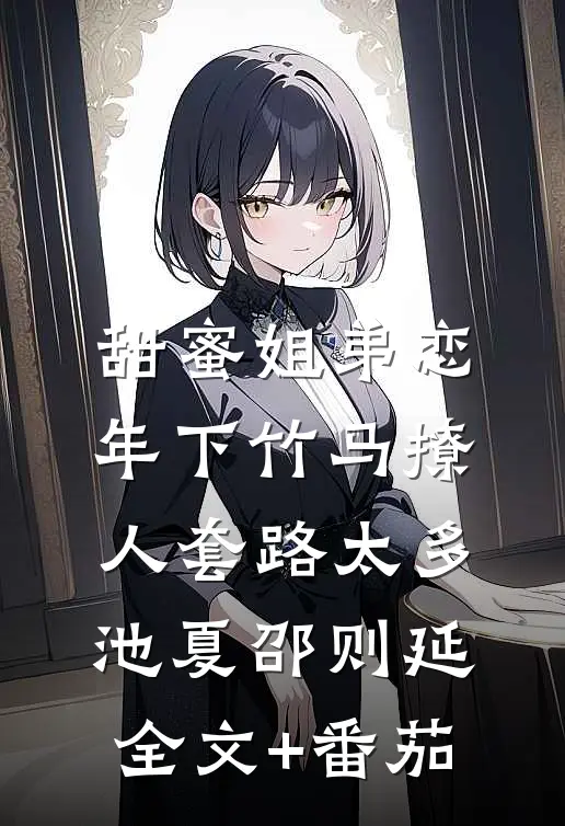 甜蜜姐弟恋：年下竹马撩人套路太多池夏邵则延全文+番茄