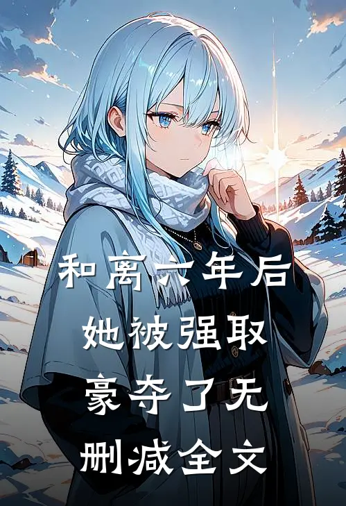 和离六年后，她被强取豪夺了无删减全文