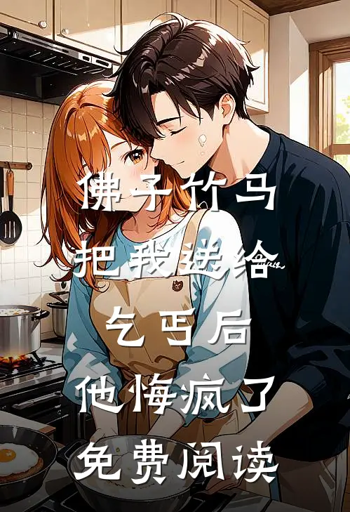 佛子竹马把我送给乞丐后，他悔疯了免费阅读