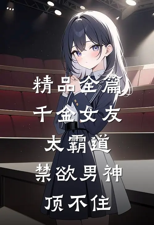 精品全篇千金女友太霸道，禁欲男神顶不住