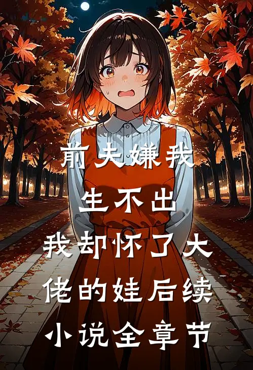 前夫嫌我生不出，我却怀了大佬的娃后续小说全章节