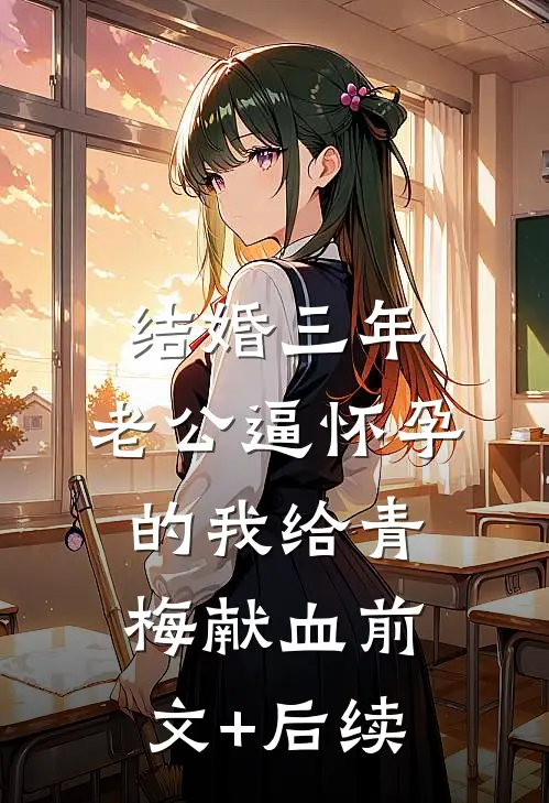 结婚三年，老公逼怀孕的我给青梅献血前文+后续