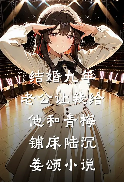 结婚九年，老公让我给他和青梅铺床陆沉姜颂小说