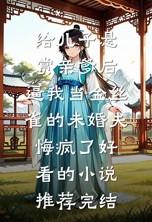 给儿子悬赏亲爹后，逼我当金丝雀的未婚夫悔疯了好看的小说推荐完结