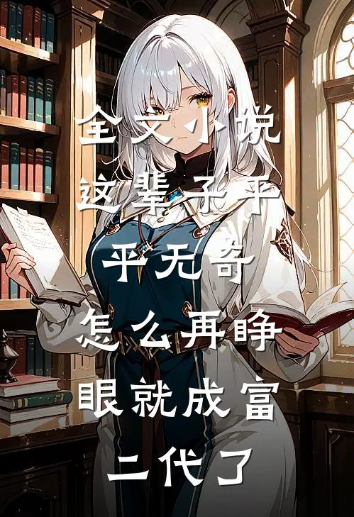 全文小说这辈子平平无奇，怎么再睁眼就成富二代了