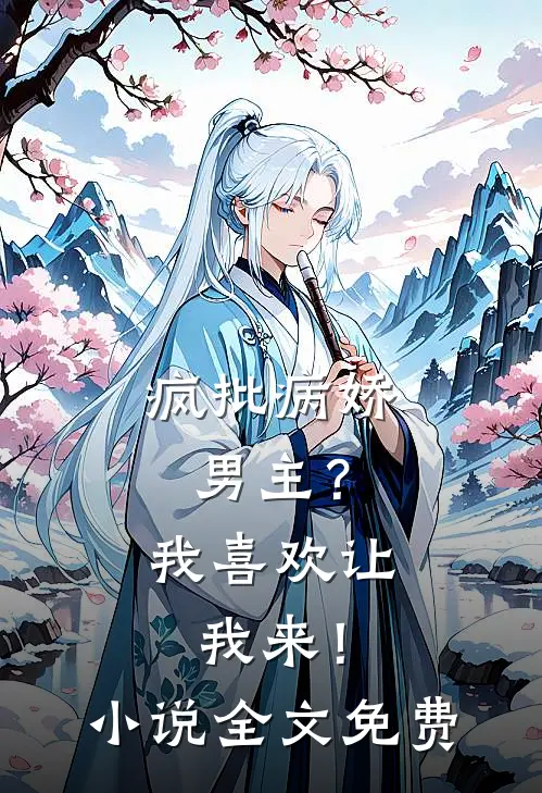 疯批病娇男主？我喜欢让我来！小说全文免费
