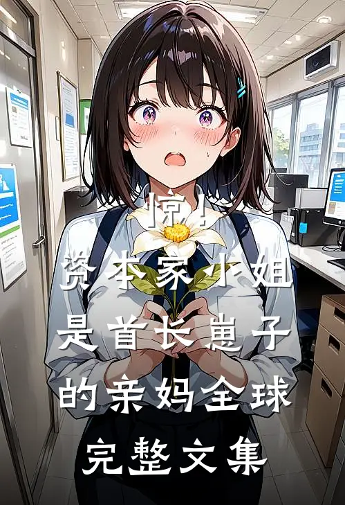 惊！资本家小姐是首长崽子的亲妈全球完整文集