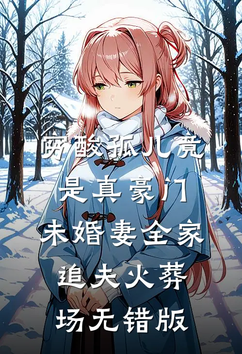 穷酸孤儿竟是真豪门，未婚妻全家追夫火葬场无错版