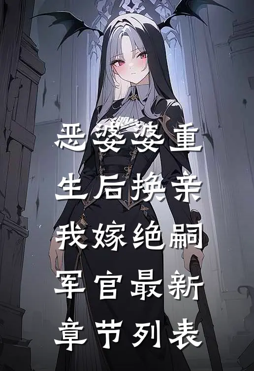 恶婆婆重生后换亲，我嫁绝嗣军官最新章节列表