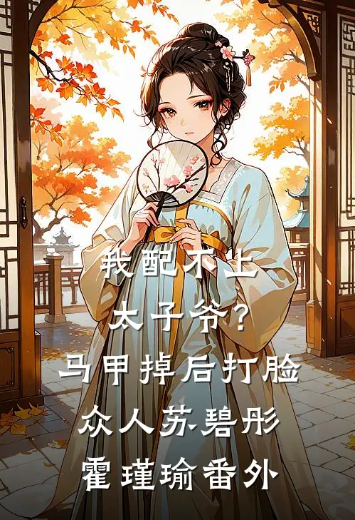 我配不上太子爷？马甲掉后打脸众人苏碧彤霍瑾瑜番外
