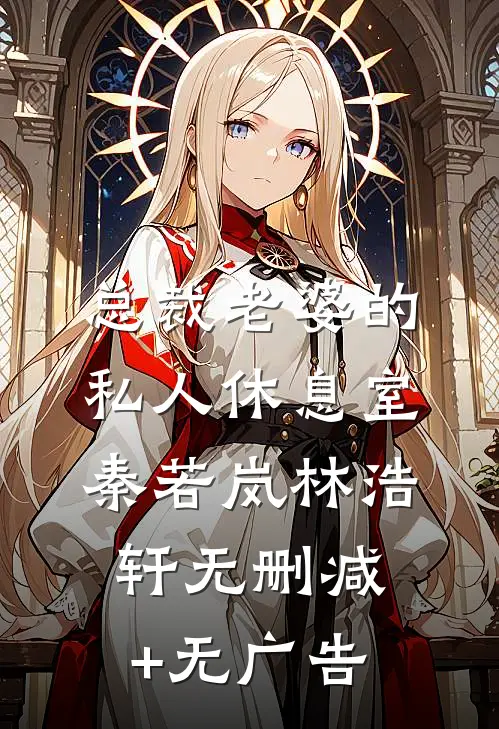 总裁老婆的私人休息室秦若岚林浩轩无删减+无广告