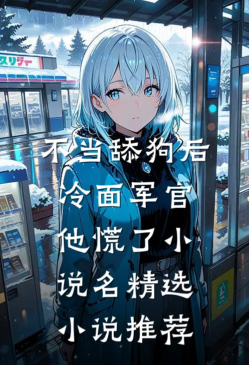 不当舔狗后,冷面军官他慌了小说名精选小说推荐