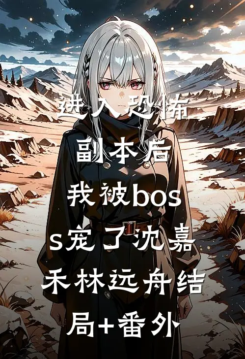 进入恐怖副本后，我被boss宠了沈嘉禾林远舟结局+番外