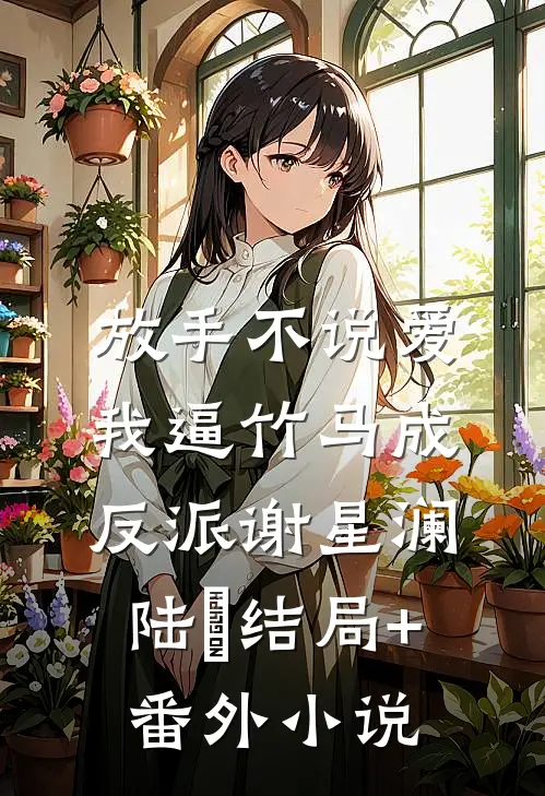放手不说爱，我逼竹马成反派谢星澜陆璟结局+番外小说