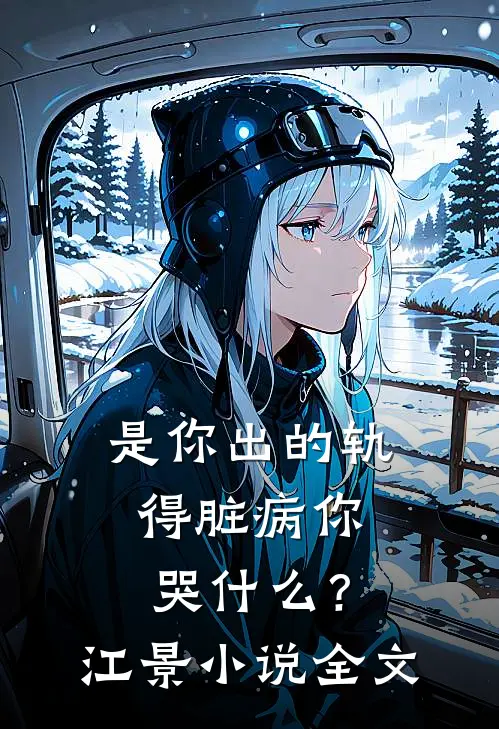 是你出的轨，得脏病你哭什么？江景小说全文