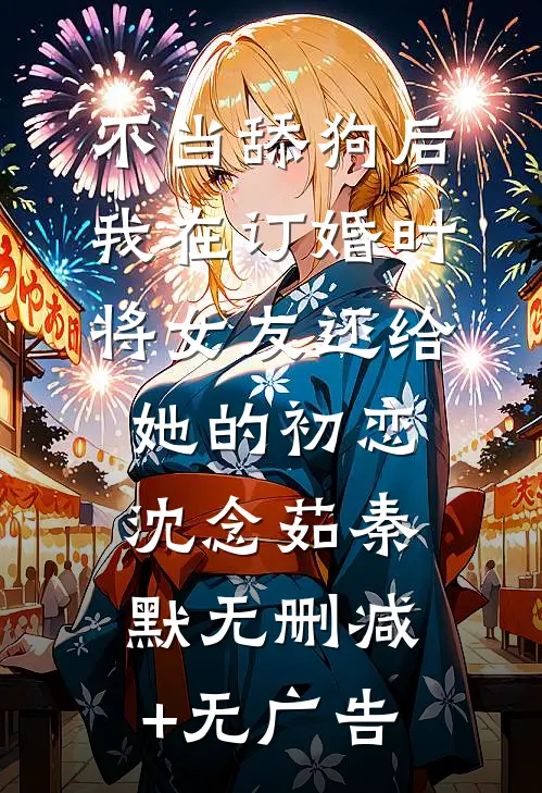 不当舔狗后，我在订婚时将女友还给她的初恋沈念茹秦默无删减+无广告