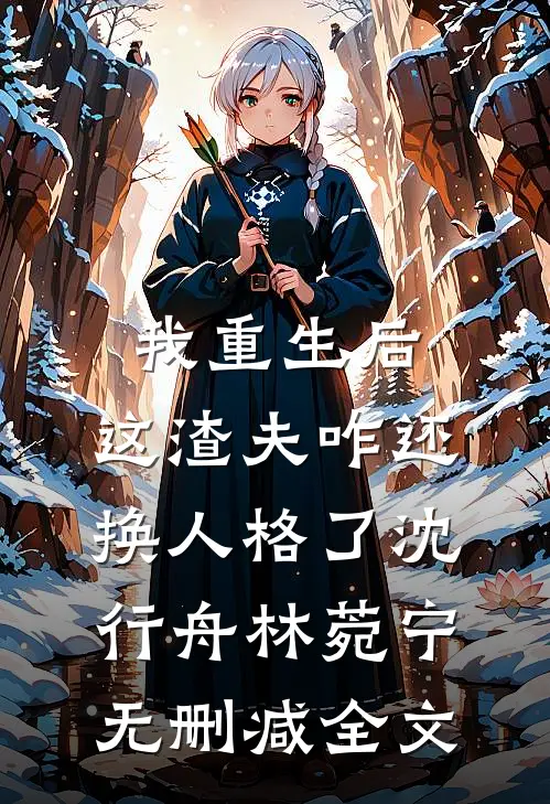 我重生后，这渣夫咋还换人格了沈行舟林菀宁无删减全文