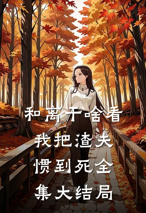 和离干啥看我把渣夫惯到死全集大结局