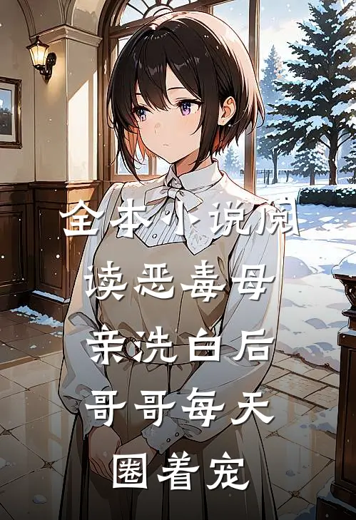 全本小说阅读恶毒母亲洗白后，哥哥每天圈着宠