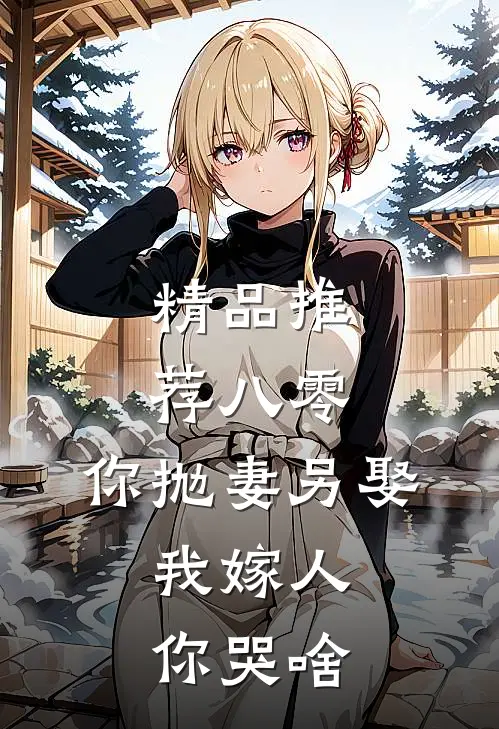 精品推荐八零：你抛妻另娶，我嫁人你哭啥