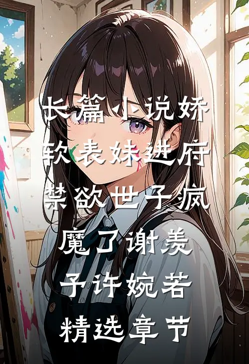长篇小说娇软表妹进府:禁欲世子疯魔了谢羡予许婉若精选章节