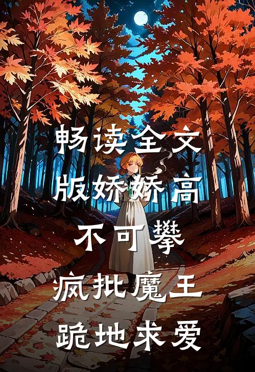 畅读全文版娇娇高不可攀，疯批魔王跪地求爱