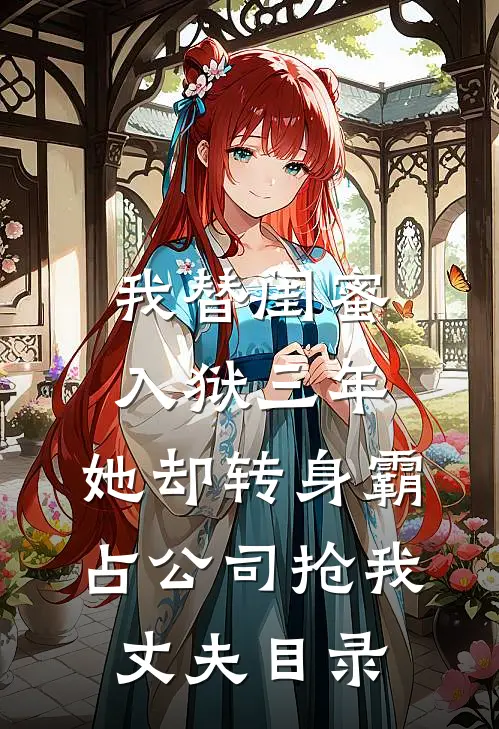 我替闺蜜入狱三年，她却转身霸占公司抢我丈夫目录