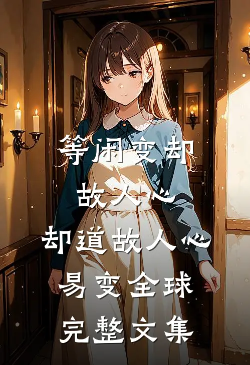 等闲变却故人心，却道故人心易变全球完整文集