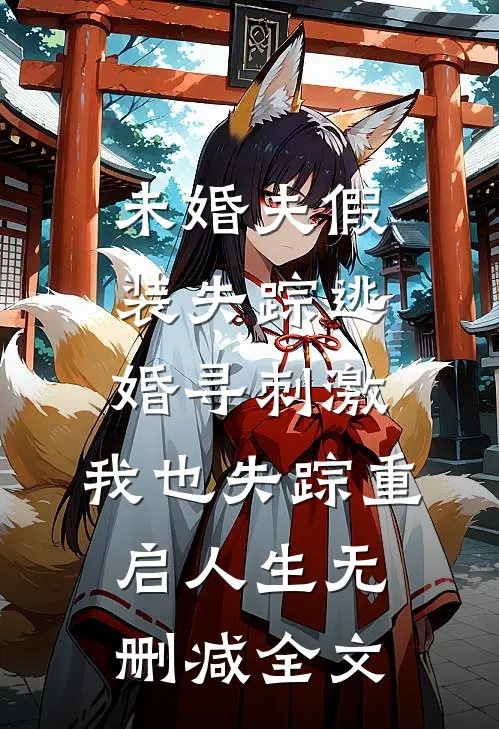 未婚夫假装失踪逃婚寻刺激，我也失踪重启人生无删减全文