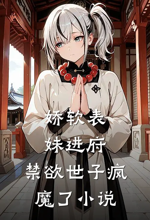 娇软表妹进府:禁欲世子疯魔了小说