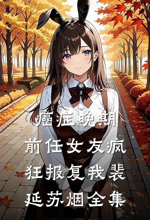 癌症晚期，前任女友疯狂报复我裴延苏烟 全集