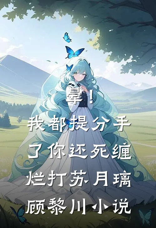 晕！我都提分手了，你还死缠烂打苏月璃顾黎川小说